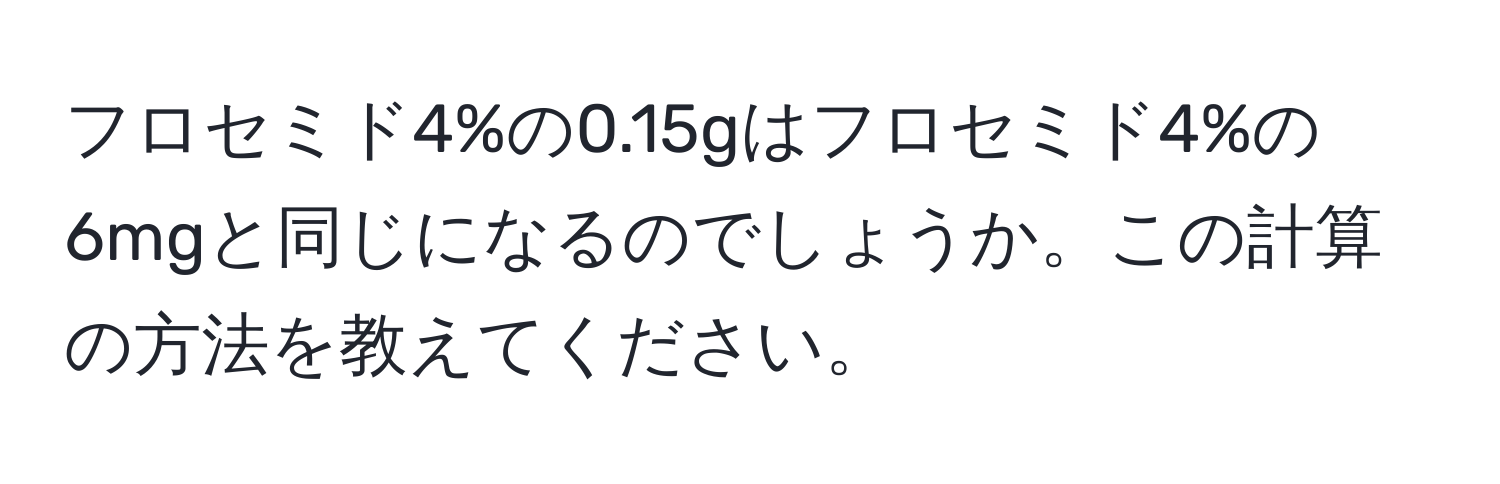 フロセミド4%の0.15gはフロセミド4%の6mgと同じになるのでしょうか。この計算の方法を教えてください。