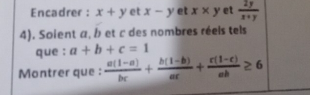 Encadrer : x+y et x-y et x* y et  2y/x+y 
4). Soient a, b et c des nombres réels tels 
que : a+b+c=1
Montrer que :  (a(1-a))/bc + (b(1-b))/ac + (c(1-c))/ab ≥ 6