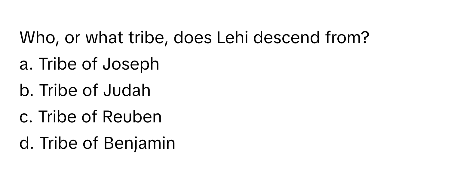 Who, or what tribe, does Lehi descend from? 

a. Tribe of Joseph
b. Tribe of Judah
c. Tribe of Reuben
d. Tribe of Benjamin