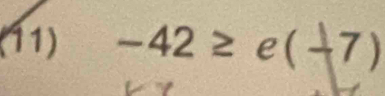 (11) -42≥ e(-7)