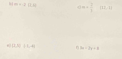 m=-2(2,6)
c) m= 2/3  (12,-1)
e) (2,5)(-1,-4) f) 3x-2y=8