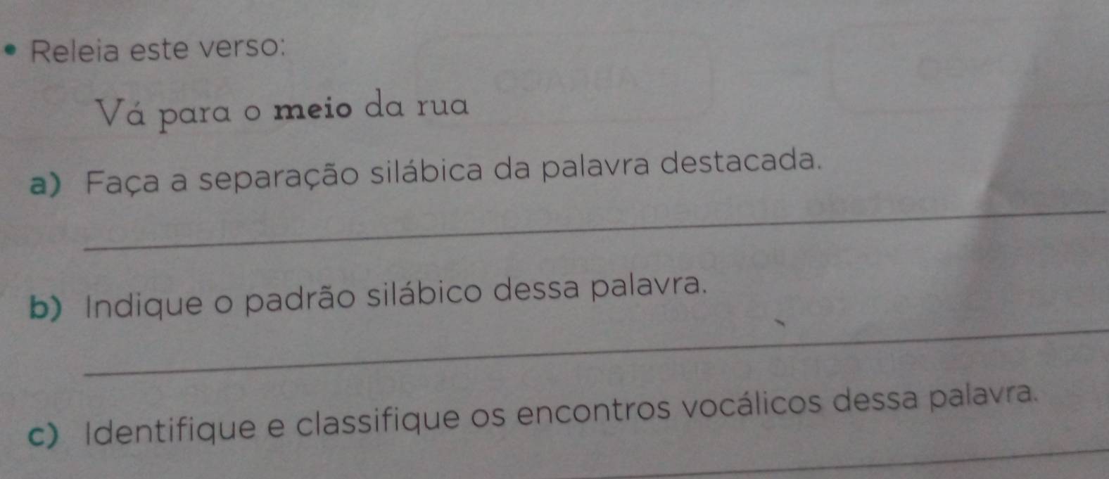 Releia este verso: 
Vá para o meio da rua 
_ 
a) Faça a separação silábica da palavra destacada. 
_ 
b) Indique o padrão silábico dessa palavra. 
_ 
c) Identifique e classifique os encontros vocálicos dessa palavra.