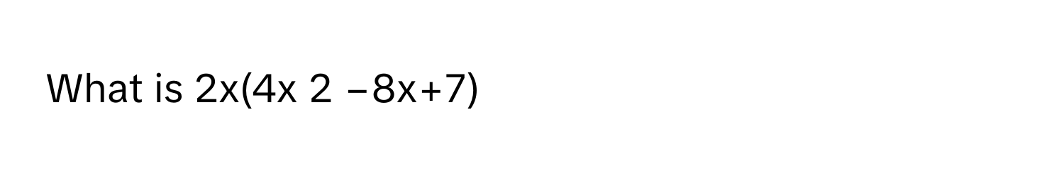 What is 2x(4x 2 −8x+7)