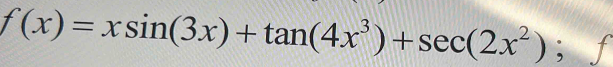 f(x)=xsin (3x)+tan (4x^3)+sec (2x^2); f