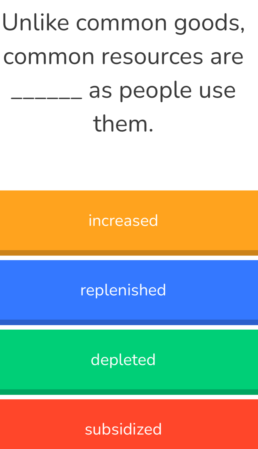 Unlike common goods,
common resources are
_as people use
them.
increased
replenished
depleted
subsidized