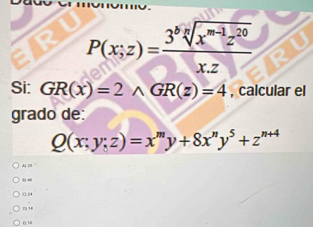 P(x;z)=frac 3^(b]x^m-1)z^(20)x.z
Si: GR(x)=2wedge GR(z)=4 , calcular el
grado de:
Q(x;y;z)=x^my+8x^ny^5+z^(n+4)
A) 20
B) 48
C) 24
D) 14
E 10