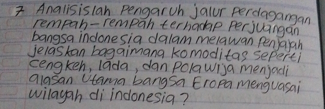 Analisislan Pengarch jaiur perdagargan 
rempan-rempan terhadap perjuangan 
bangsa indonesia dalam melawan pen)aiah 
jelaskan bagaimana komoditas seperti 
cengkeh, lada, dan Polawija menjadi 
alasan Utama bangsa Eropa menguasai 
wilayah di indonesia?