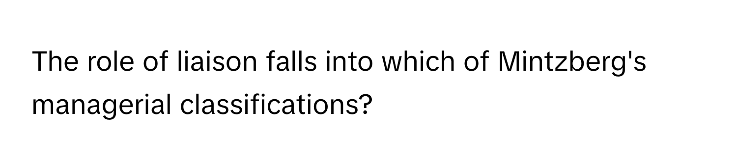 The role of liaison falls into which of Mintzberg's managerial classifications?