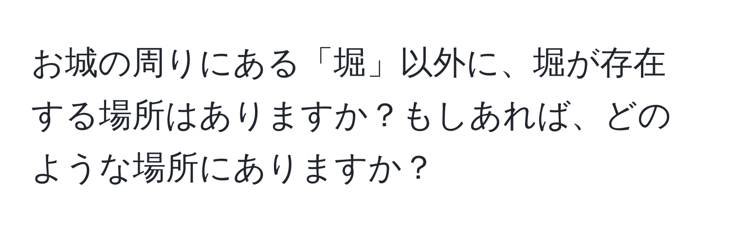 お城の周りにある「堀」以外に、堀が存在する場所はありますか？もしあれば、どのような場所にありますか？