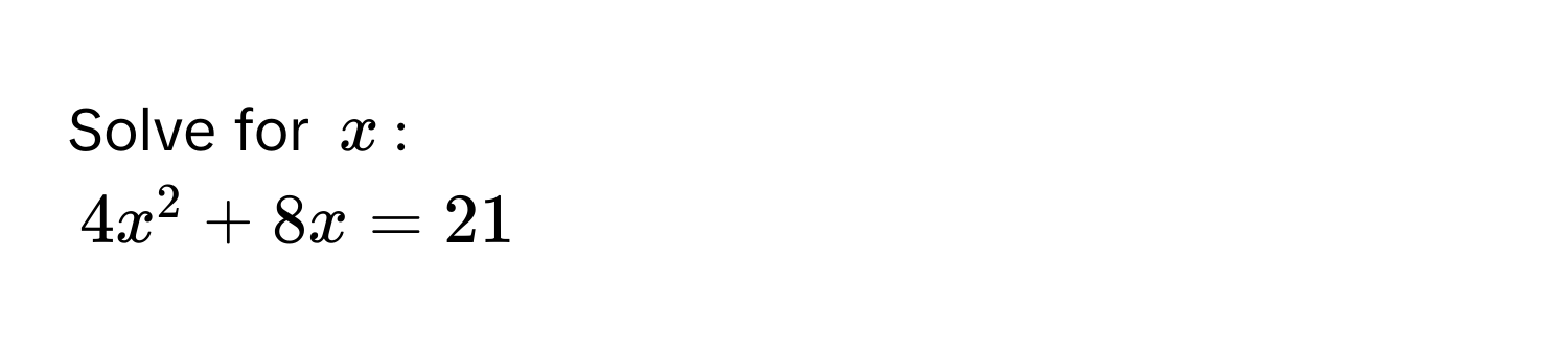 Solve for $x$ :
$4x^2 + 8x = 21$