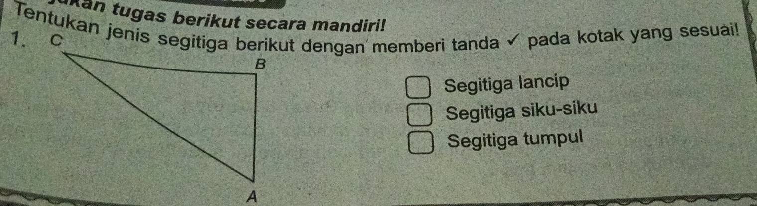 an tugas berikut secara mandiri!
Tentukan jenis segitiga berikut dengan memberi tanda ✓ pada kotak yang sesuai!
1.
Segitiga lancip
Segitiga siku-siku
Segitiga tumpul