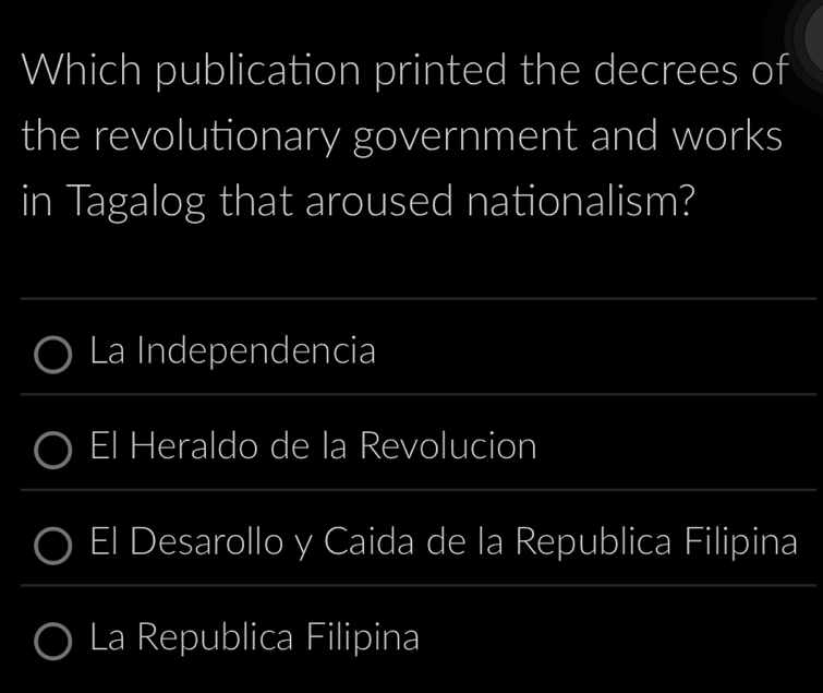 Which publication printed the decrees of
the revolutionary government and works
in Tagalog that aroused nationalism?
La Independencia
El Heraldo de la Revolucion
El Desarollo y Caida de la Republica Filipina
La Republica Filipina