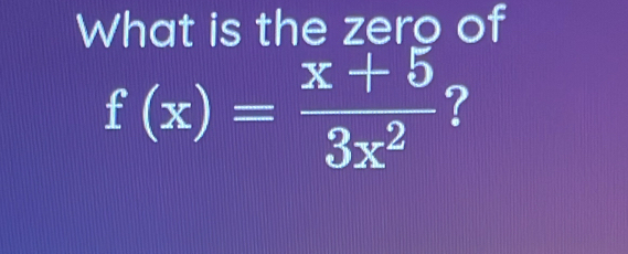 What is the zero of
f(x)= (x+5)/3x^2  ?