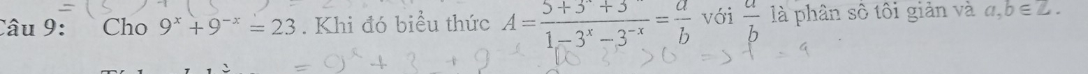 Cho 9^x+9^(-x)=23. Khi đó biểu thức A= (5+3^x+3)/1-3^x-3^(-x) = a/b  với  a/b 1 là phân số tôi giản và a, b∈ Z.