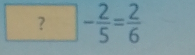 ?- 2/5 = 2/6 