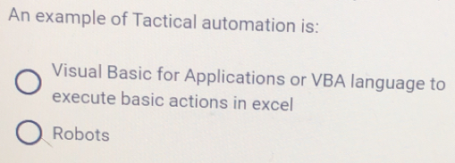 An example of Tactical automation is:
Visual Basic for Applications or VBA language to
execute basic actions in excel
Robots