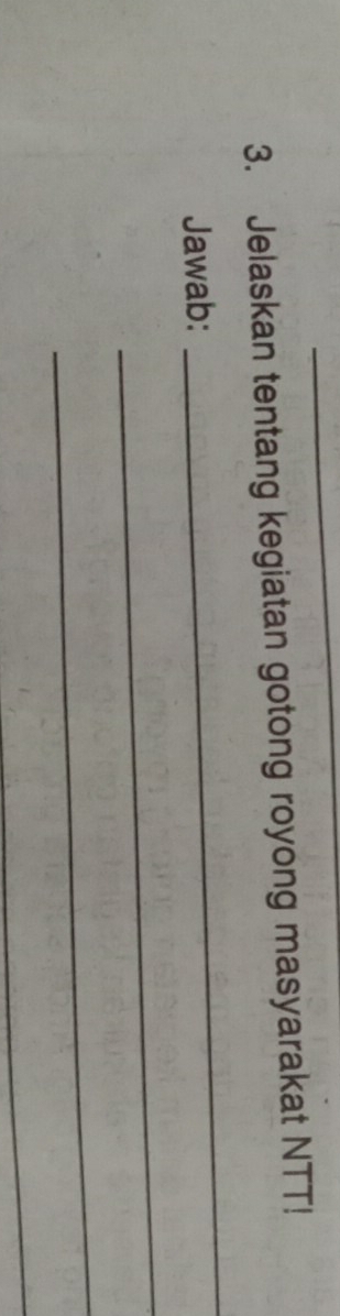 Jelaskan tentang kegiatan gotong royong masyarakat NTT! 
Jawab: 
_ 
_ 
_ 
_