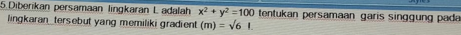 Diberikan persamaan lingkaran L adalah x^2+y^2=100 tentukan persamaan garis singgung pada 
lingkaran tersebut yang memiliki gradient (m)=sqrt(6)!.