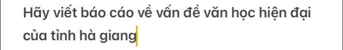 Hãy viết báo cáo về vấn đề văn học hiện đại 
của tỉnh hà giang