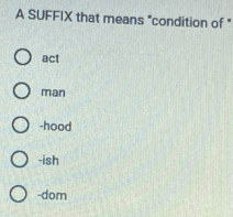 A SUFFIX that means "condition of "
act
man
-hood
-ish
-dom