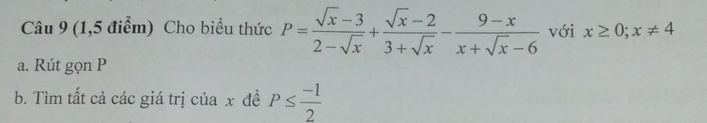 (1,5 điểm) Cho biểu thức P= (sqrt(x)-3)/2-sqrt(x) + (sqrt(x)-2)/3+sqrt(x) - (9-x)/x+sqrt(x)-6  với x≥ 0;x!= 4
a. Rút gọn P
b. Tìm tất cả các giá trị của x để P≤  (-1)/2 