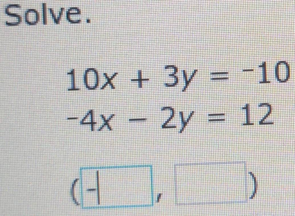 Solve.
10x+3y=-10
-4x-2y=12