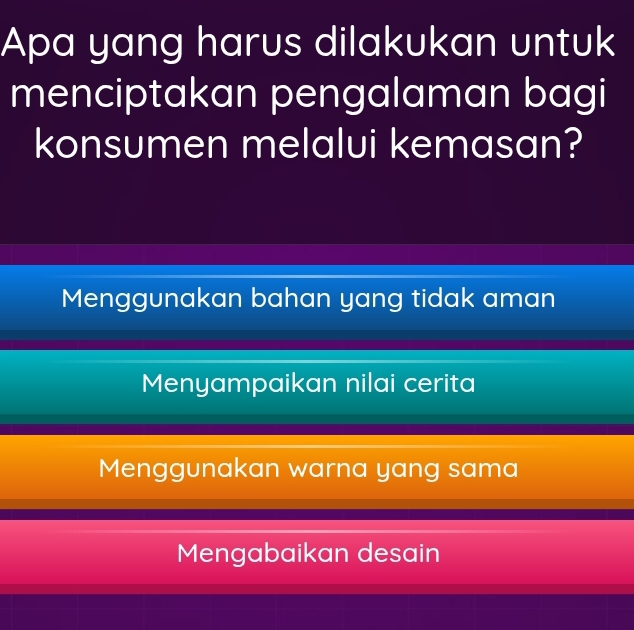 Apa yang harus dilakukan untuk
menciptakan pengalaman bagi
konsumen melalui kemasan?
Menggunakan bahan yang tidak aman
Menyampaikan nilai cerita
Menggunakan warna yang sama
Mengabaikan desain