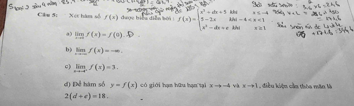 Xét hàm số f(x) được biểu diễn bởi :
a) limlimits _xto 0f(x)=f(0)
b) limlimits _xto -∈fty f(x)=-∈fty.
c) limlimits _xto -4^+f(x)=3. 
d) Để hàm số y=f(x) có giới hạn hữu hạn tại xto -4 và xto 1 , điều kiện cần thỏa mãn lá
2(d+e)=18.