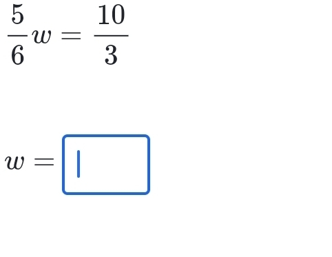  5/6 w= 10/3 
w=□