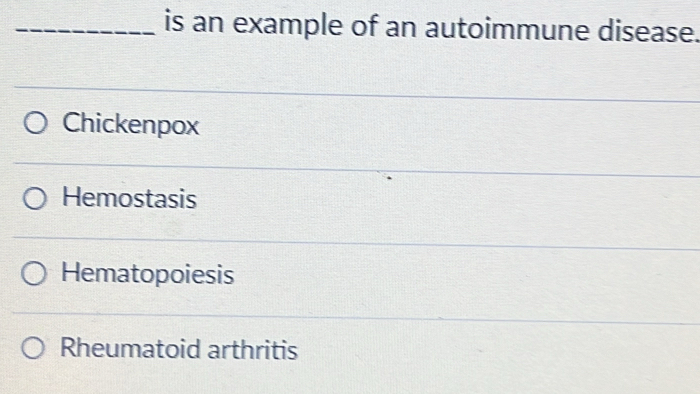 is an example of an autoimmune disease.
Chickenpox
Hemostasis
Hematopoiesis
Rheumatoid arthritis