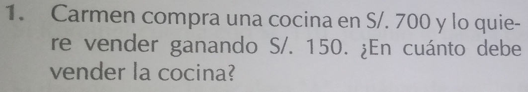 Carmen compra una cocina en S/. 700 y lo quie- 
re vender ganando S/. 150. ¿En cuánto debe 
vender la cocina?