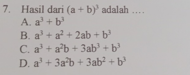 Hasil dari (a+b)^3 adalah …
A. a^3+b^3
B. a^3+a^2+2ab+b^3
C. a^3+a^2b+3ab^3+b^3
D. a^3+3a^2b+3ab^2+b^3