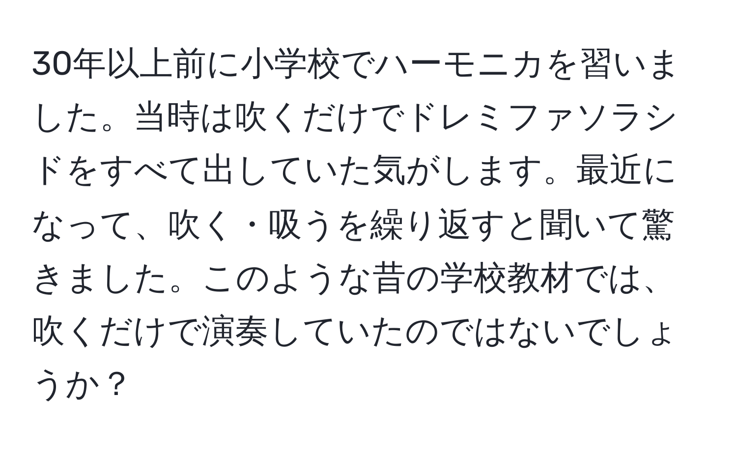 30年以上前に小学校でハーモニカを習いました。当時は吹くだけでドレミファソラシドをすべて出していた気がします。最近になって、吹く・吸うを繰り返すと聞いて驚きました。このような昔の学校教材では、吹くだけで演奏していたのではないでしょうか？