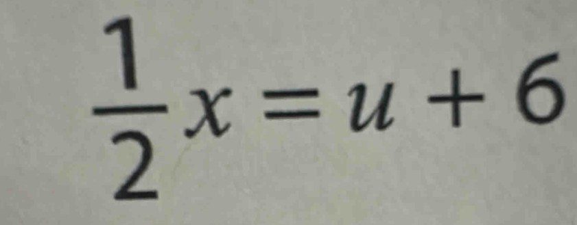  1/2 x=u+6