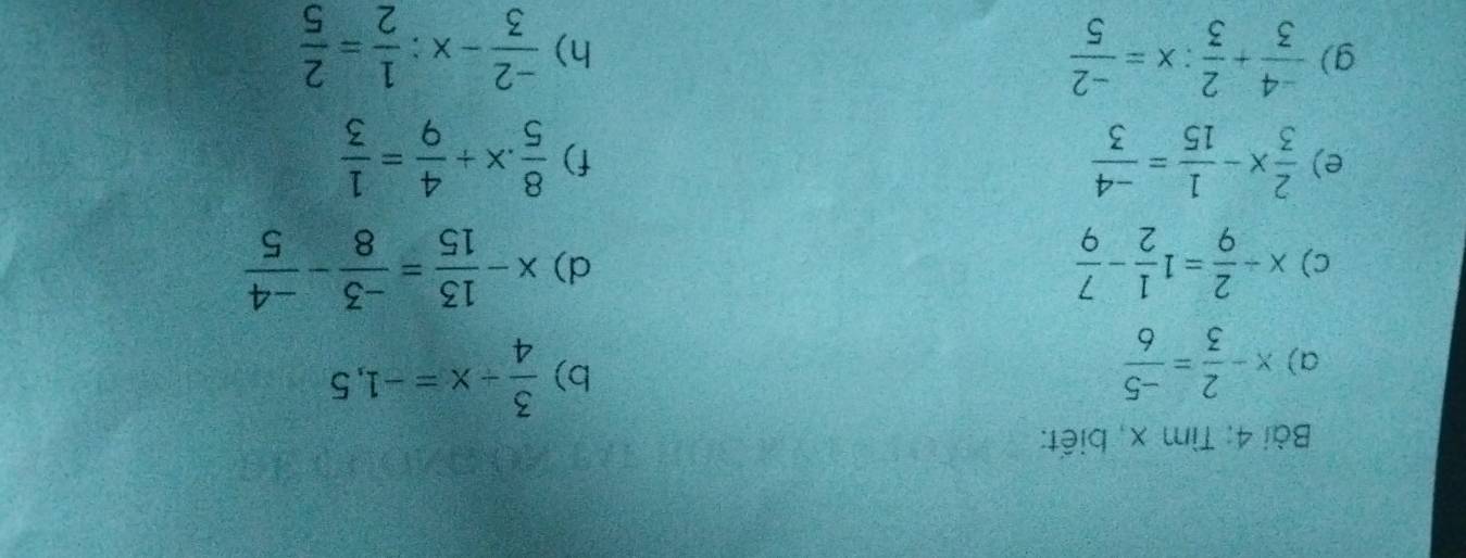 Tìm x, biết: 
a) x- 2/3 = (-5)/6 
b)  3/4 +x=-1,5
c) x/  2/9 =1 1/2 - 7/9  d) x- 13/15 = (-3)/8 - (-4)/5 
e)  2/3 x- 1/15 = (-4)/3   8/5 .x+ 4/9 = 1/3 
f) 
g)  (-4)/3 + 2/3 :x= (-2)/5  h)  (-2)/3 -x: 1/2 = 2/5 