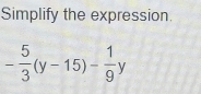 Simplify the expression.
- 5/3 (y-15)- 1/9 y