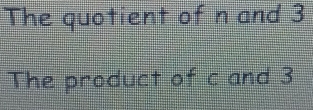 The quotient of n and 3
The product of c and 3