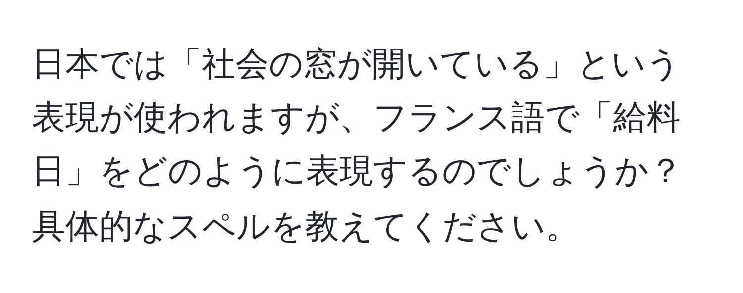 日本では「社会の窓が開いている」という表現が使われますが、フランス語で「給料日」をどのように表現するのでしょうか？具体的なスペルを教えてください。