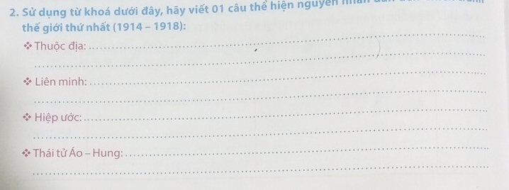 Sử dụng từ khoá dưới đây, hãy viết 01 câu thể hiện nguyễn ha 
thế giới thứ nhất (1914-1918)
_ 
Thuộc địa: 
_ 
_ 
Liên minh: 
_ 
_ 
_ 
Hiệp ước: 
Thái tử Áo - Hung: 
_ 
_