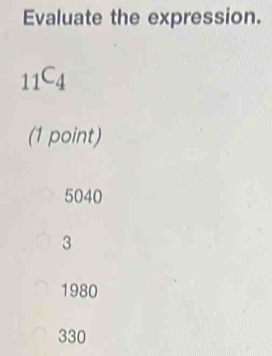 Evaluate the expression.
_11C_4
(1 point)
5040
3
1980
330