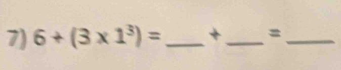 6+(3* 1^3)= _ +_  =_ 