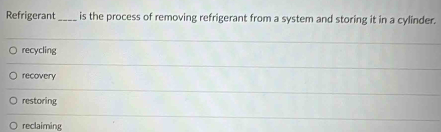 Refrigerant _is the process of removing refrigerant from a system and storing it in a cylinder.
recycling
recovery
restoring
reclaiming