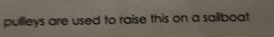 pullleys are used to raise this on a sailboat