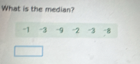 What is the median?
-1 -3 ~9 -2 -3 -8