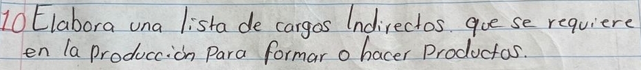 Elabora una lista de cargos Indirectos. goe se requiere 
en la Produccion Para formar o hacer Productos.