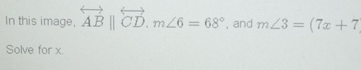 In this image, overleftrightarrow AB||overleftrightarrow CD, m∠ 6=68° , and m∠ 3=(7x+7
Solve for x.