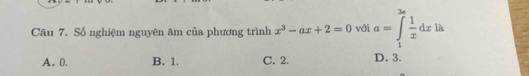 Số nghiệm nguyên âm của phương trình x^3-ax+2=0 với a=∈tlimits _1^((3e)frac 1)xdxla
A. 0. B. 1. C. 2.
D. 3.