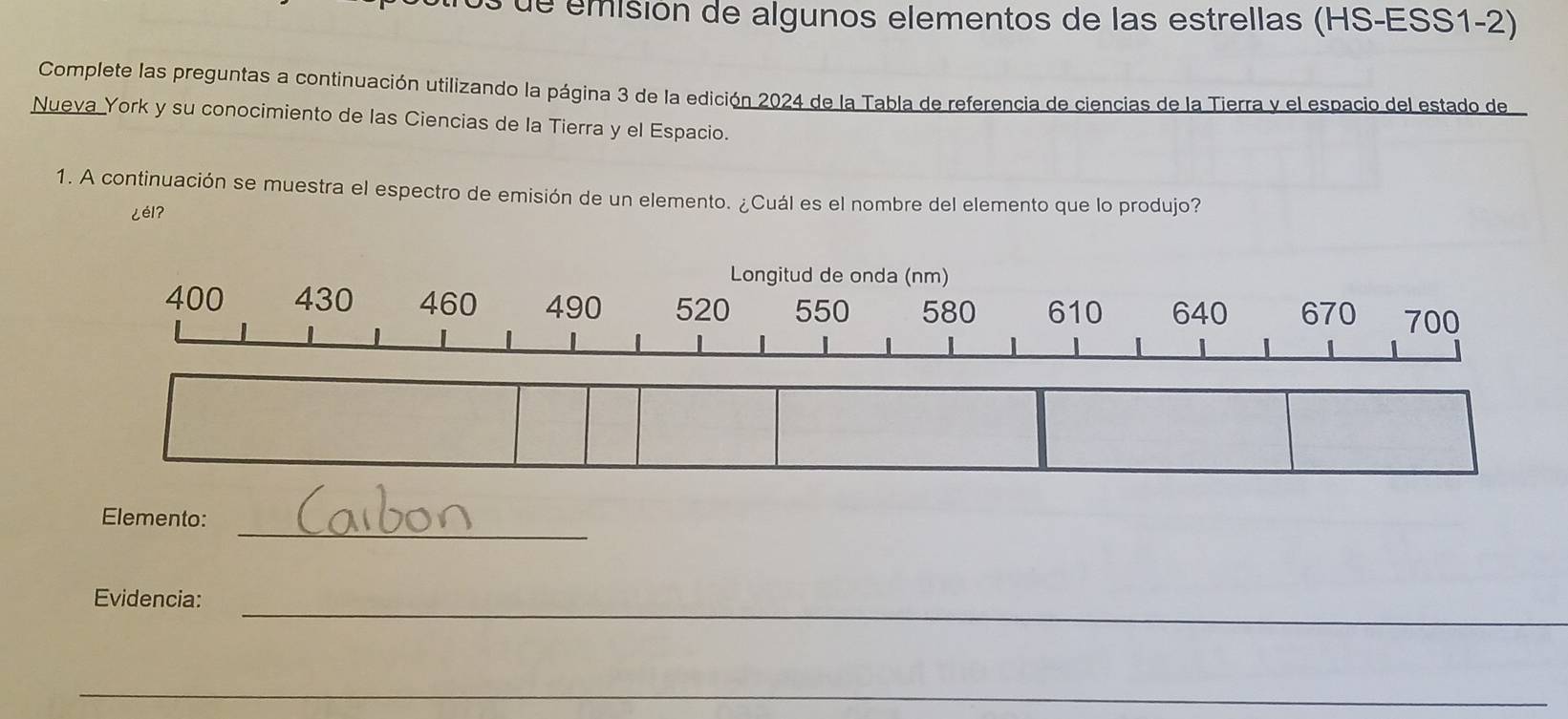 os de emisión de algunos elementos de las estrellas (HS-ESS1-2) 
Complete las preguntas a continuación utilizando la página 3 de la edición 2024 de la Tabla de referencia de ciencias de la Tierra y el espacio del estado de 
Nueva York y su conocimiento de las Ciencias de la Tierra y el Espacio. 
1. A continuación se muestra el espectro de emisión de un elemento. ¿Cuál es el nombre del elemento que lo produjo? 
¿él? 
_ 
Elemento: 
Evidencia:_ 
_