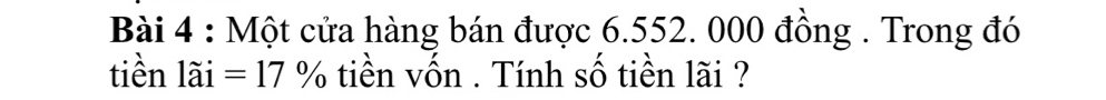 Một cửa hàng bán được 6.552. 000 đồng . Trong đó 
tiền 1dot adot 1=17dot o tiền vốn . Tính số tiền lãi ?