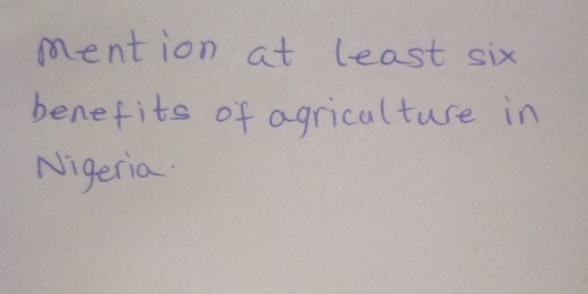 mention at least six 
benefits of agricalture in 
Nigeria.